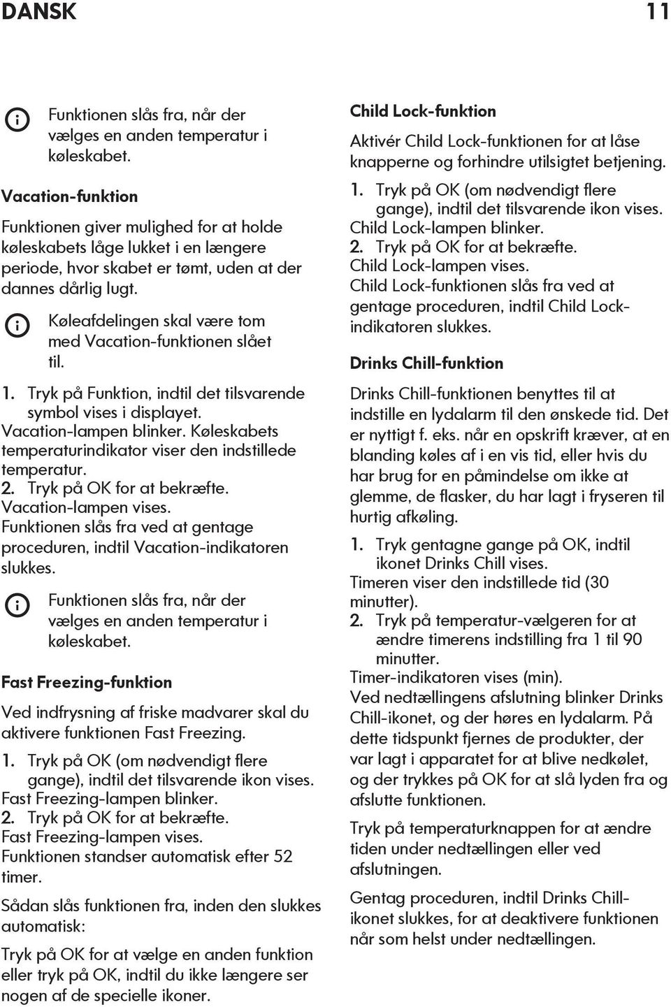 Køleafdelingen skal være tom med Vacation-funktionen slået til. 1. Tryk på Funktion, indtil det tilsvarende symbol vises i displayet. Vacation-lampen blinker.