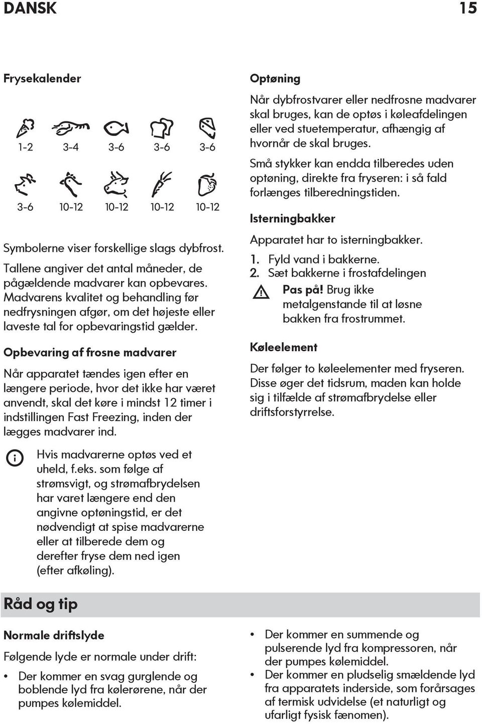 Opbevaring af frosne madvarer Når apparatet tændes igen efter en længere periode, hvor det ikke har været anvendt, skal det køre i mindst 12 timer i indstillingen Fast Freezing, inden der lægges