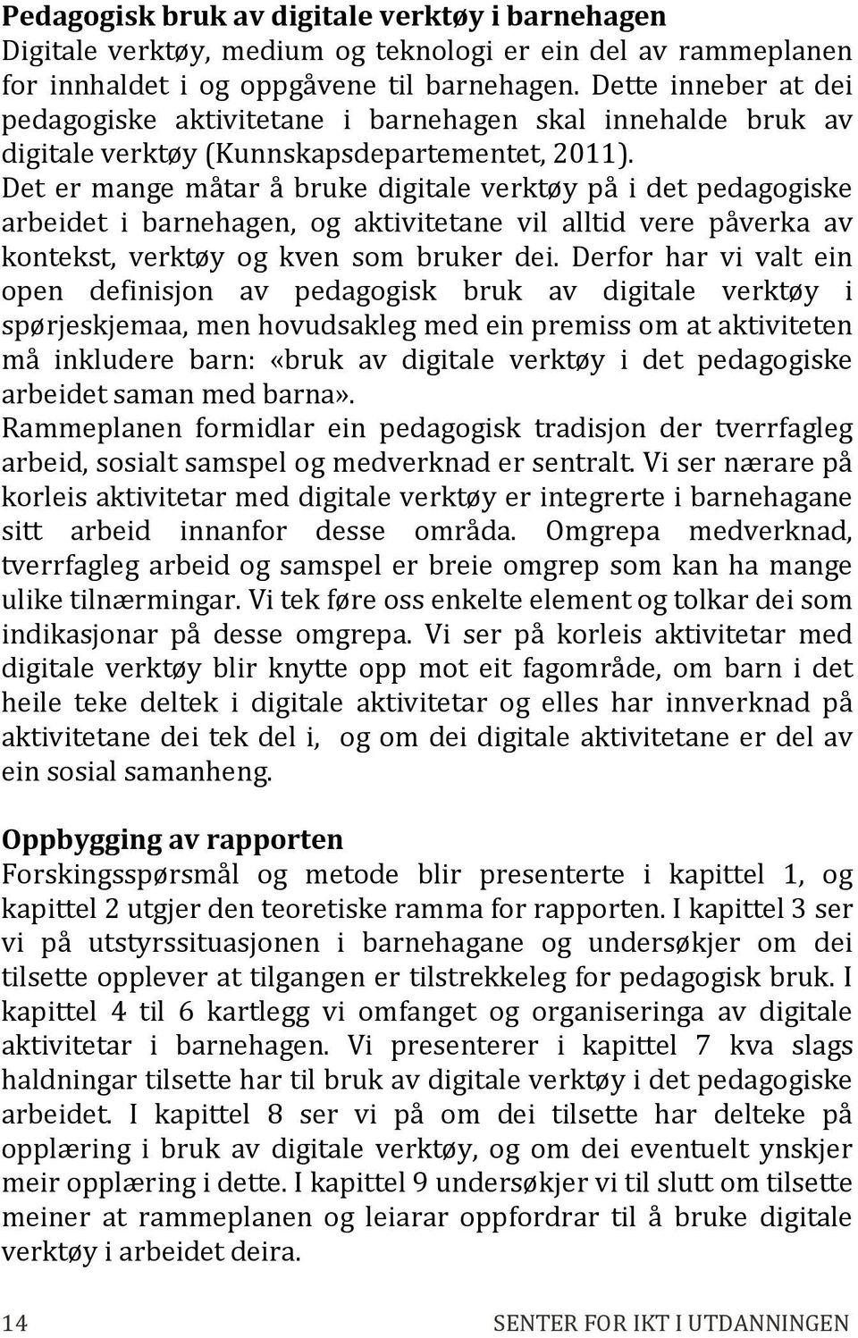 Det er mange måtar å bruke digitale verktøy på i det pedagogiske arbeidet i barnehagen, og aktivitetane vil alltid vere påverka av kontekst, verktøy og kven som bruker dei.