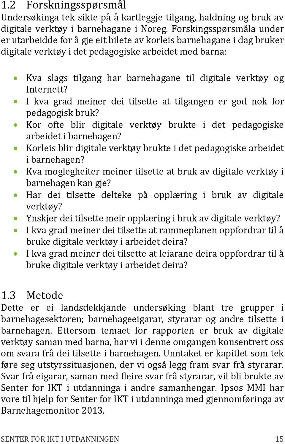 verktøy og Internett? I kva grad meiner dei tilsette at tilgangen er god nok for pedagogisk bruk? Kor ofte blir digitale verktøy brukte i det pedagogiske arbeidet i barnehagen?