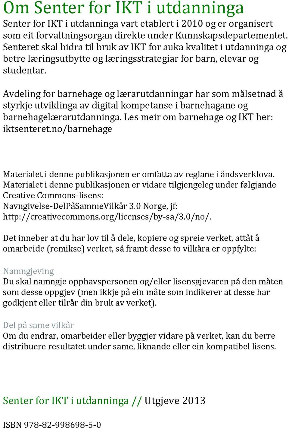 Avdeling for barnehage og lærarutdanningar har som målsetnad å styrkje utviklinga av digital kompetanse i barnehagane og barnehagelærarutdanninga. Les meir om barnehage og IKT her: iktsenteret.