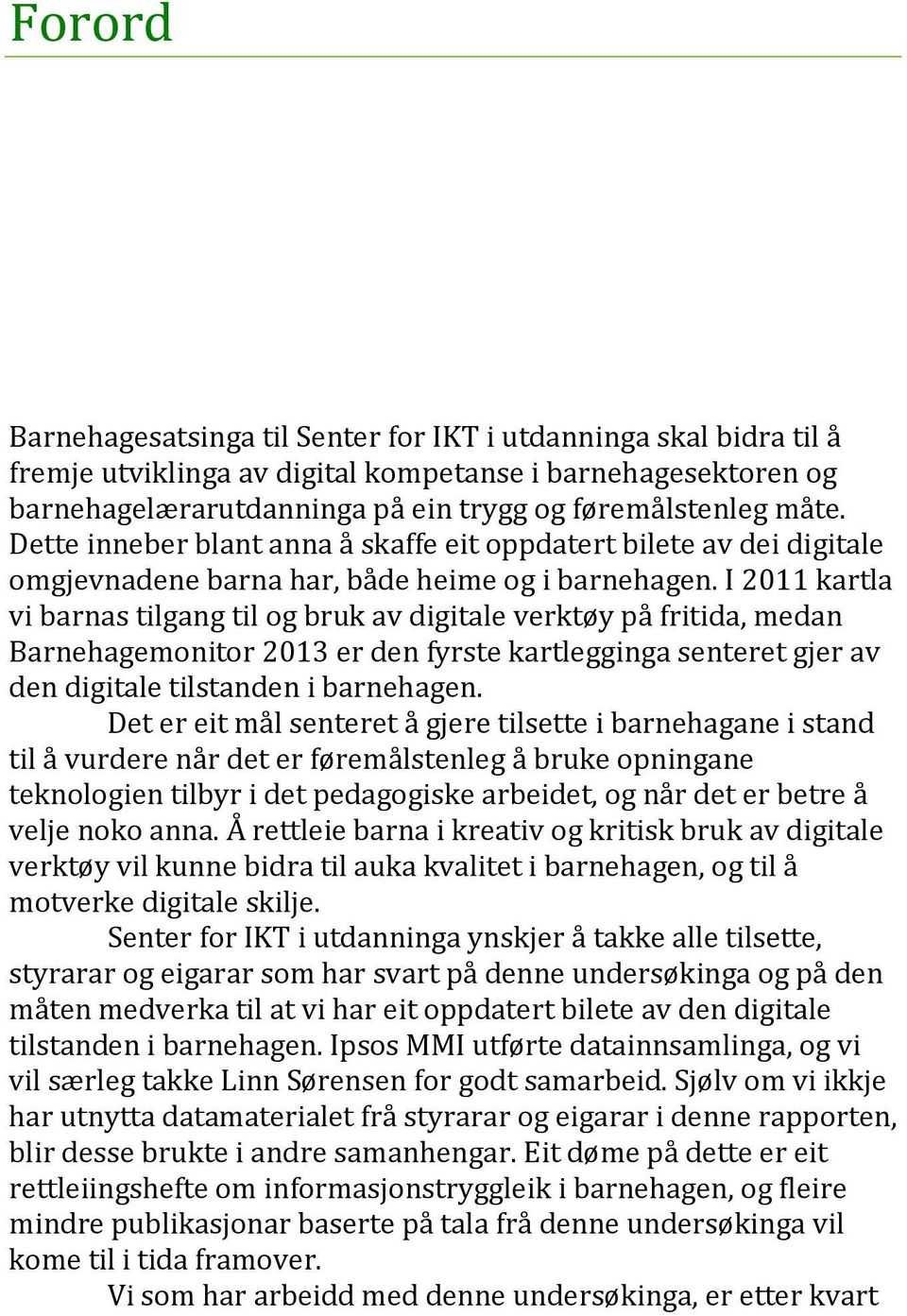 I 2011 kartla vi barnas tilgang til og bruk av digitale verktøy på fritida, medan Barnehagemonitor 2013 er den fyrste kartlegginga senteret gjer av den digitale tilstanden i barnehagen.