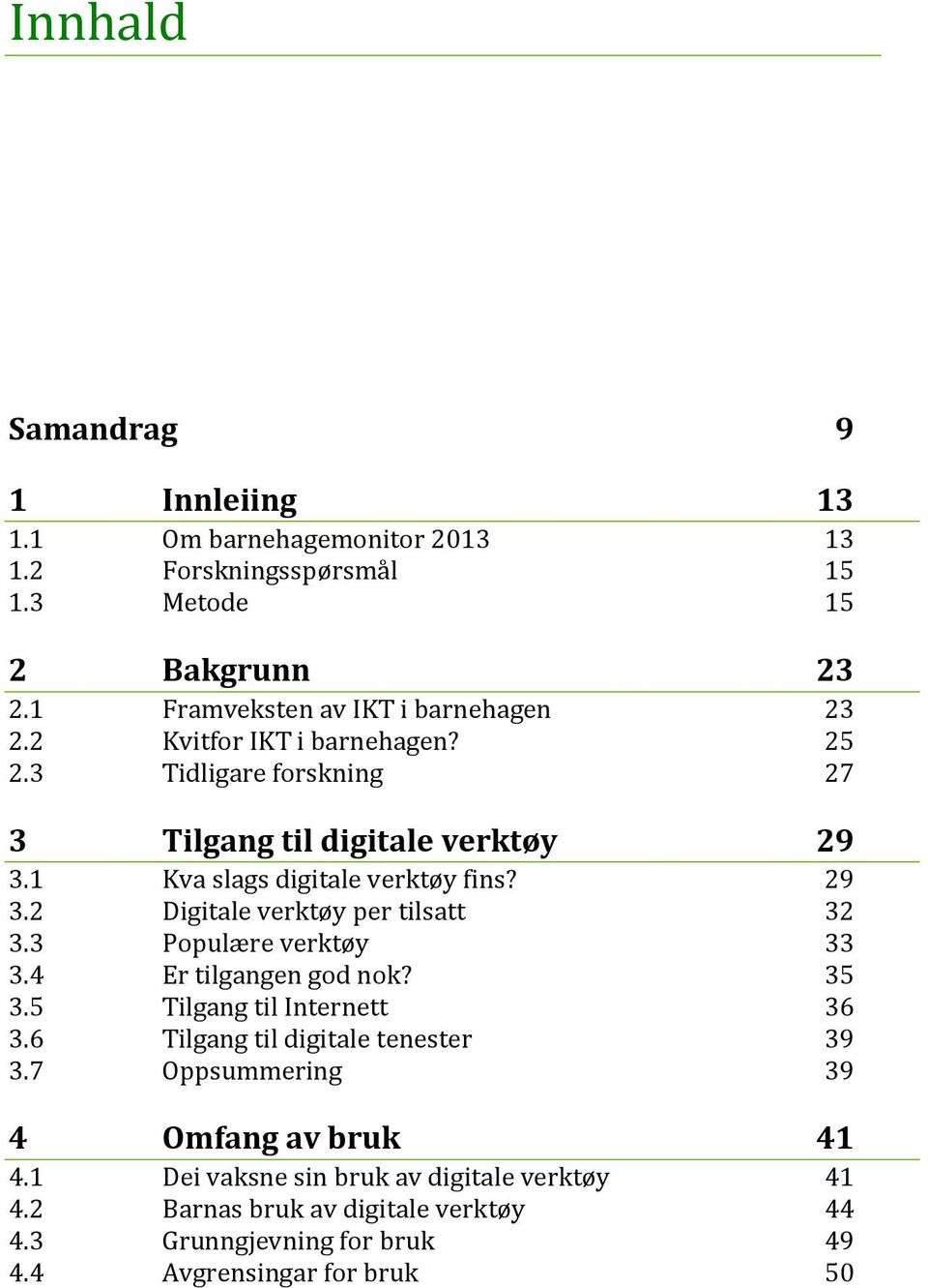 1 Kva slags digitale verktøy fins? 29 3.2 Digitale verktøy per tilsatt 32 3.3 Populære verktøy 33 3.4 Er tilgangen god nok? 35 3.5 Tilgang til Internett 36 3.