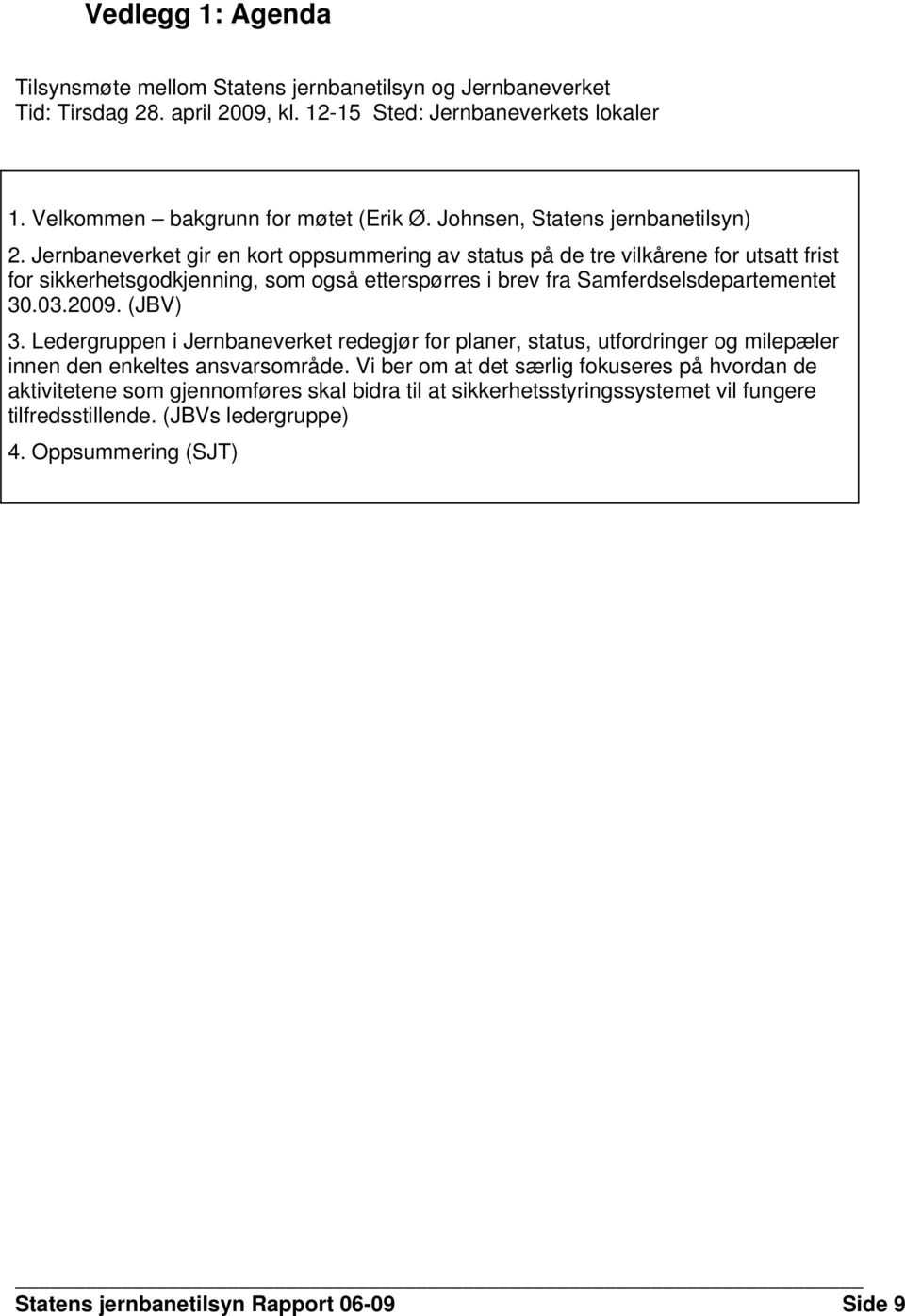 Jernbaneverket gir en kort oppsummering av status på de tre vilkårene for utsatt frist for sikkerhetsgodkjenning, som også etterspørres i brev fra Samferdselsdepartementet 30.03.2009. (JBV) 3.