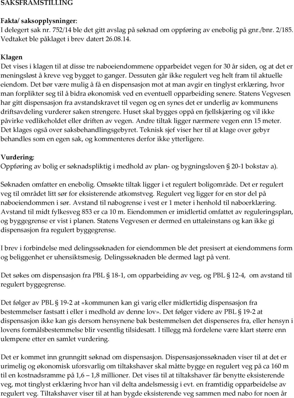 Klagen Det vises i klagen til at disse tre naboeiendommene opparbeidet vegen for 30 år siden, og at det er meningsløst å kreve veg bygget to ganger.