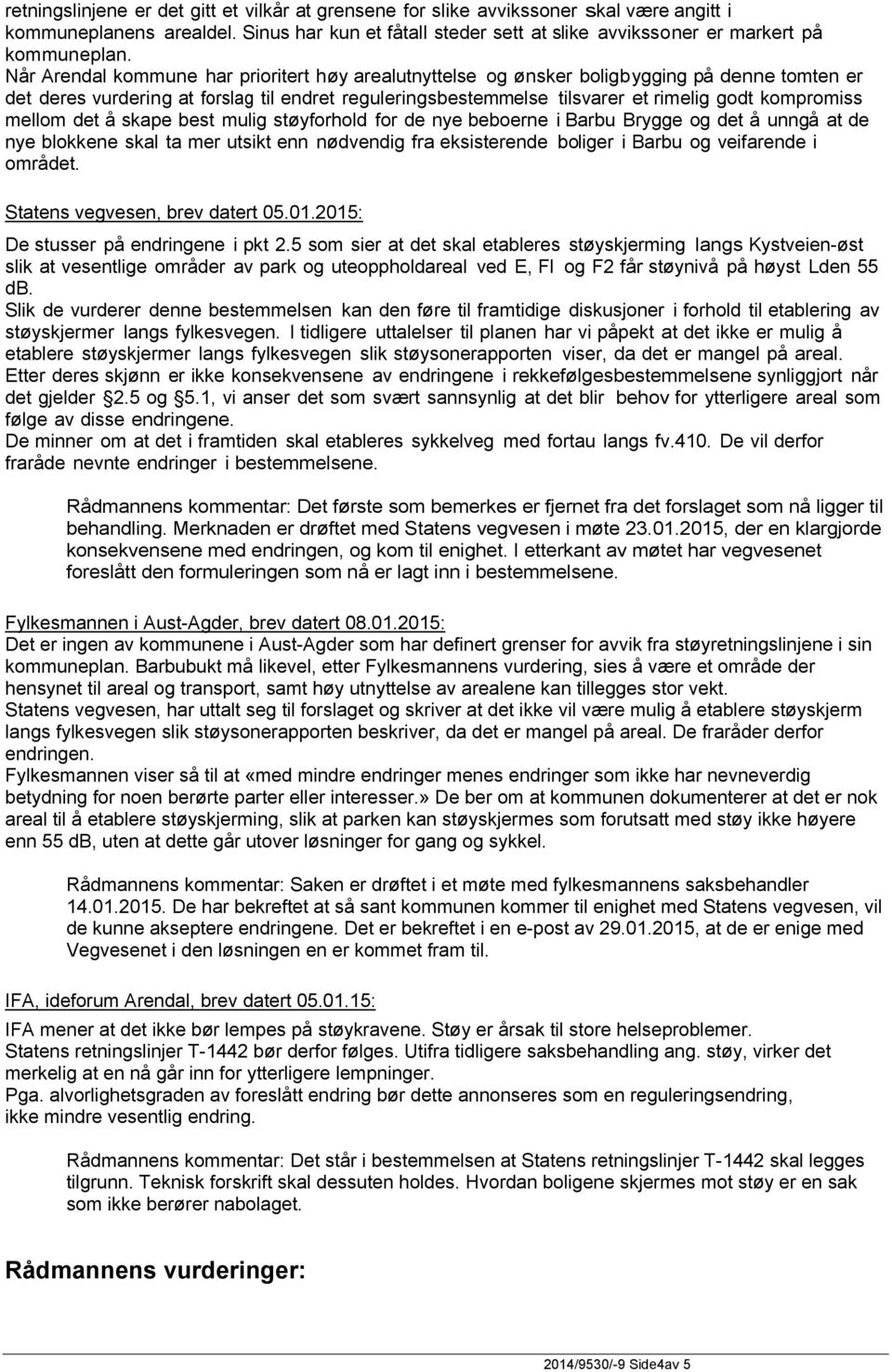 mellom det å skape best mulig støyforhold for de nye beboerne i Barbu Brygge og det å unngå at de nye blokkene skal ta mer utsikt enn nødvendig fra eksisterende boliger i Barbu og veifarende i