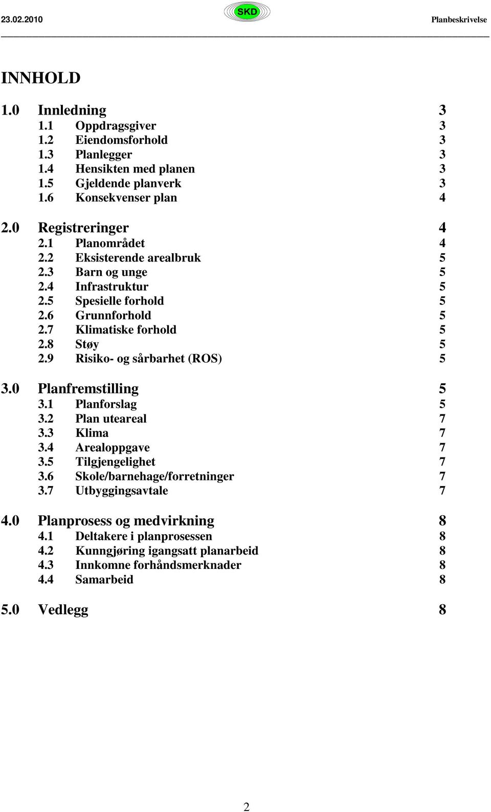 8 Støy 5 2.9 Risiko- og sårbarhet (ROS) 5 3.0 Planfremstilling 5 3.1 Planforslag 5 3.2 Plan uteareal 7 3.3 Klima 7 3.4 Arealoppgave 7 3.5 Tilgjengelighet 7 3.