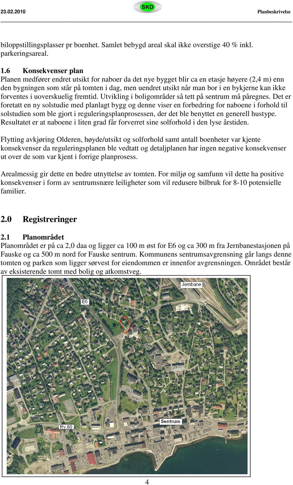 bykjerne kan ikke forventes i uoverskuelig fremtid. Utvikling i boligområder så tett på sentrum må påregnes.