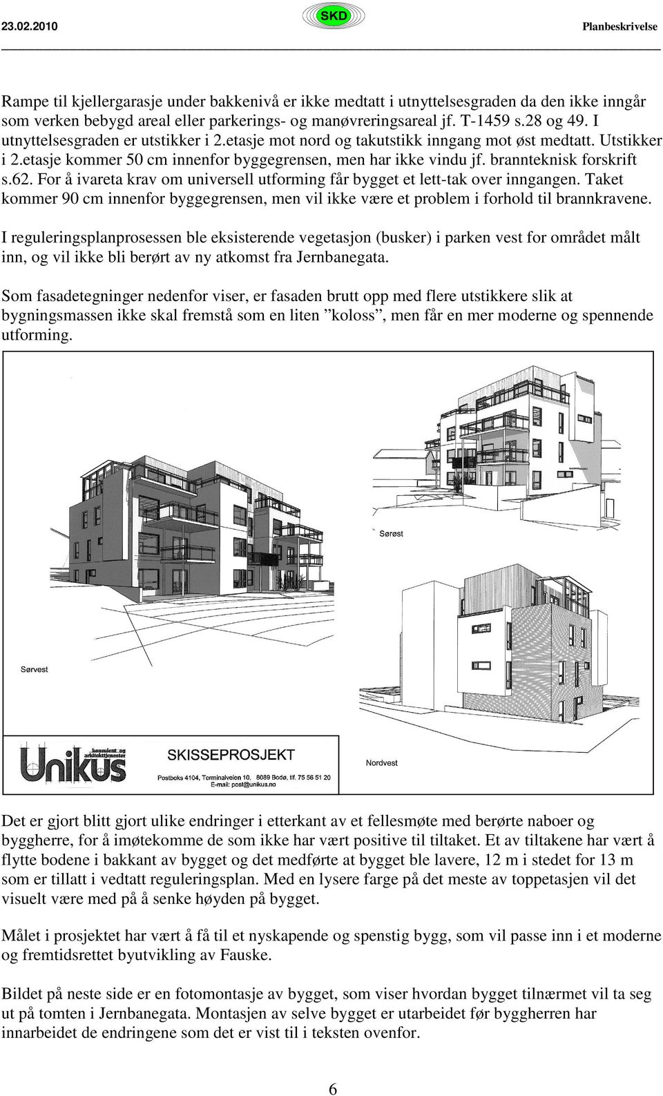 For å ivareta krav om universell utforming får bygget et lett-tak over inngangen. Taket kommer 90 cm innenfor byggegrensen, men vil ikke være et problem i forhold til brannkravene.