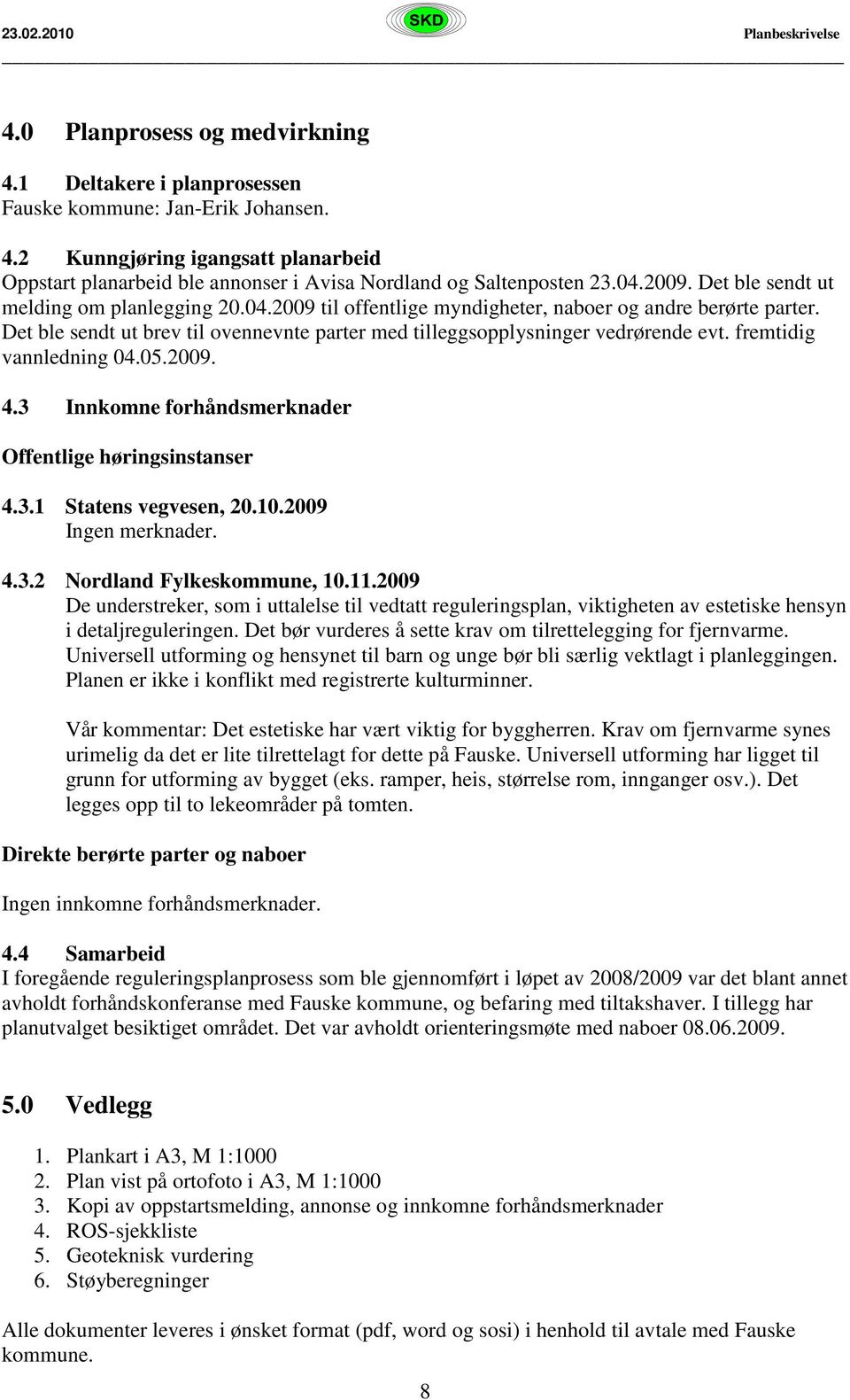 Det ble sendt ut brev til ovennevnte parter med tilleggsopplysninger vedrørende evt. fremtidig vannledning 04.05.2009. 4.3 Innkomne forhåndsmerknader Offentlige høringsinstanser 4.3.1 Statens vegvesen, 20.