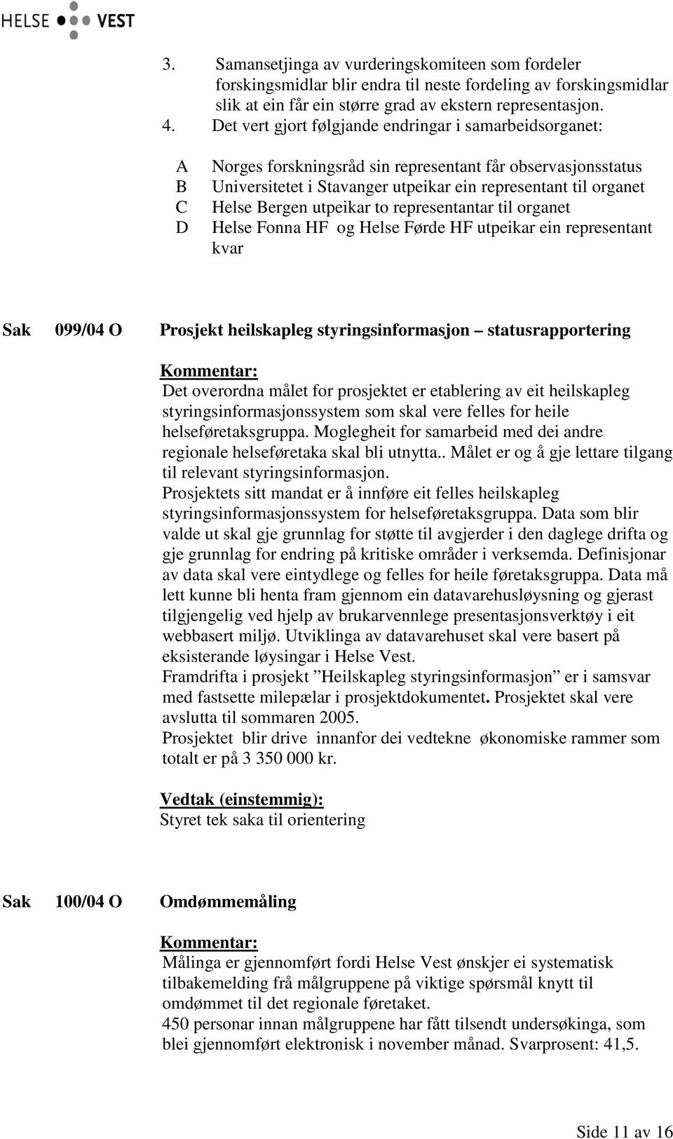 Bergen utpeikar to representantar til organet Helse Fonna HF og Helse Førde HF utpeikar ein representant kvar Sak 099/04 O Prosjekt heilskapleg styringsinformasjon statusrapportering Det overordna