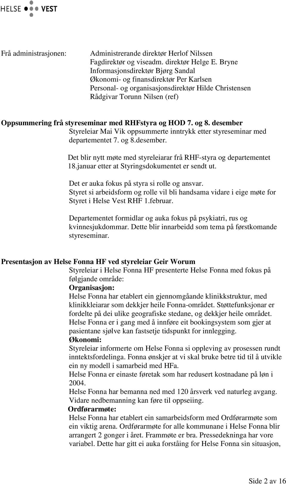 RHFstyra og HOD 7. og 8. desember Styreleiar Mai Vik oppsummerte inntrykk etter styreseminar med departementet 7. og 8.desember. Det blir nytt møte med styreleiarar frå RHF-styra og departementet 18.