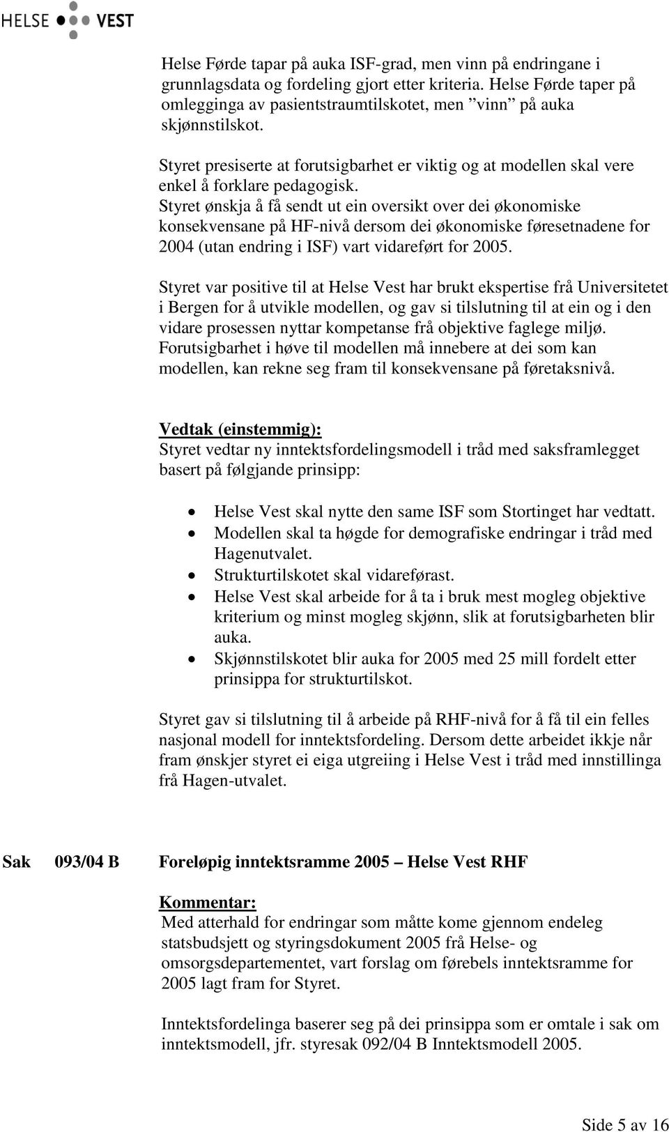 Styret ønskja å få sendt ut ein oversikt over dei økonomiske konsekvensane på HF-nivå dersom dei økonomiske føresetnadene for 2004 (utan endring i ISF) vart vidareført for 2005.