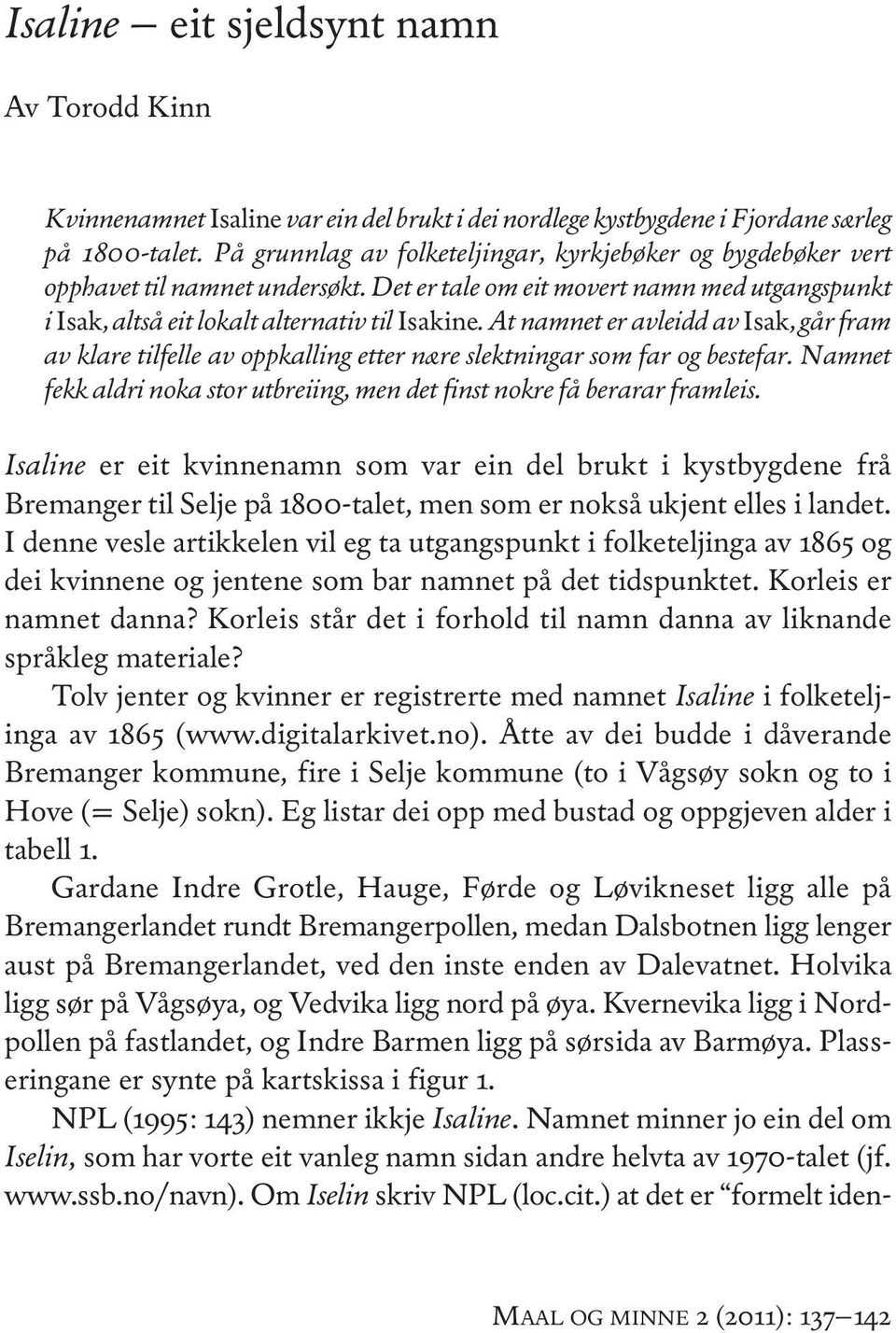 At namnet er avleidd av isak, går fram av klare tilfelle av oppkalling etter nære slektningar som far og bestefar. Namnet fekk aldri noka stor utbreiing, men det finst nokre få berarar framleis.