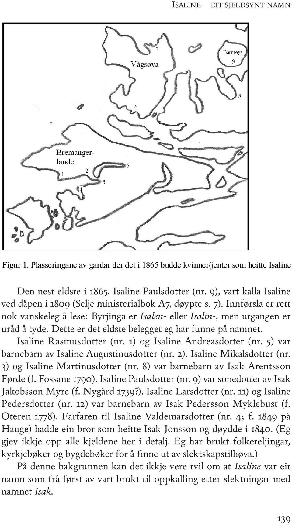 Dette er det eldste belegget eg har funne på namnet. isaline Rasmusdotter (nr. 1) og isaline andreasdotter (nr. 5) var barnebarn av isaline augustinusdotter (nr. 2). isaline Mikalsdotter (nr.