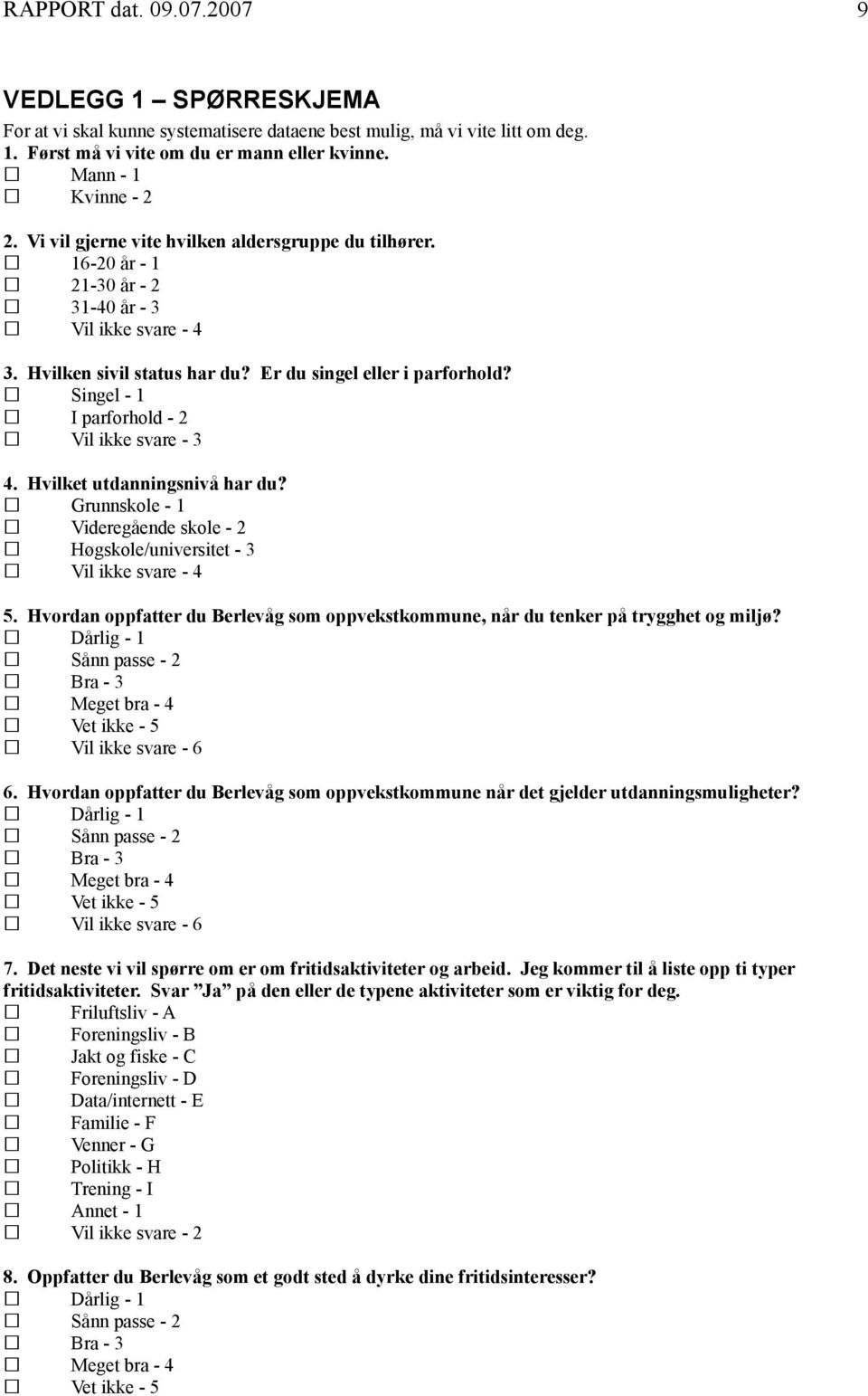 Singel - 1 I parforhold - 2 Vil ikke svare - 3 4. Hvilket utdanningsnivå har du? Grunnskole - 1 Videregående skole - 2 Høgskole/universitet - 3 Vil ikke svare - 4 5.