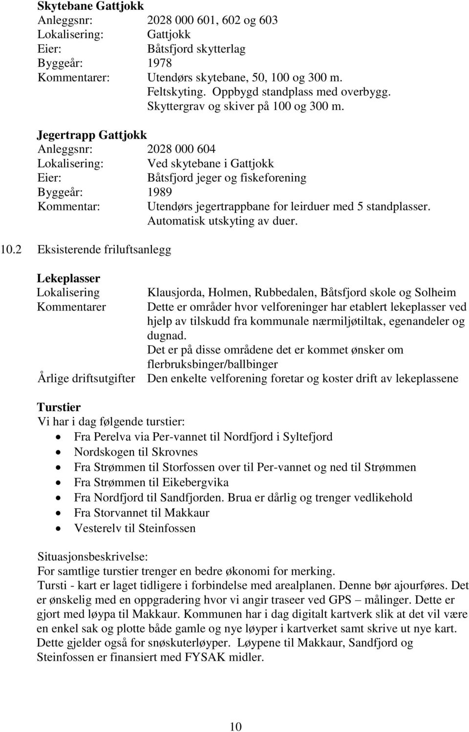 Jegertrapp Gattjokk Anleggsnr: 2028 000 604 Lokalisering: Ved skytebane i Gattjokk Båtsfjord jeger og fiskeforening Byggeår: 1989 Kommentar: Utendørs jegertrappbane for leirduer med 5 standplasser.