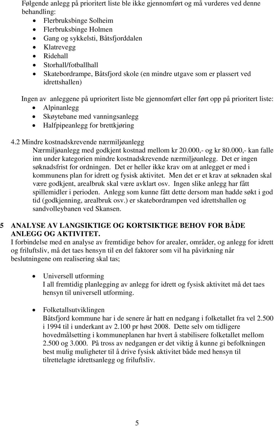 Alpinanlegg Skøytebane med vanningsanlegg Halfpipeanlegg for brettkjøring 4.2 Mindre kostnadskrevende nærmiljøanlegg Nærmiljøanlegg med godkjent kostnad mellom kr 20.000,- og kr 80.