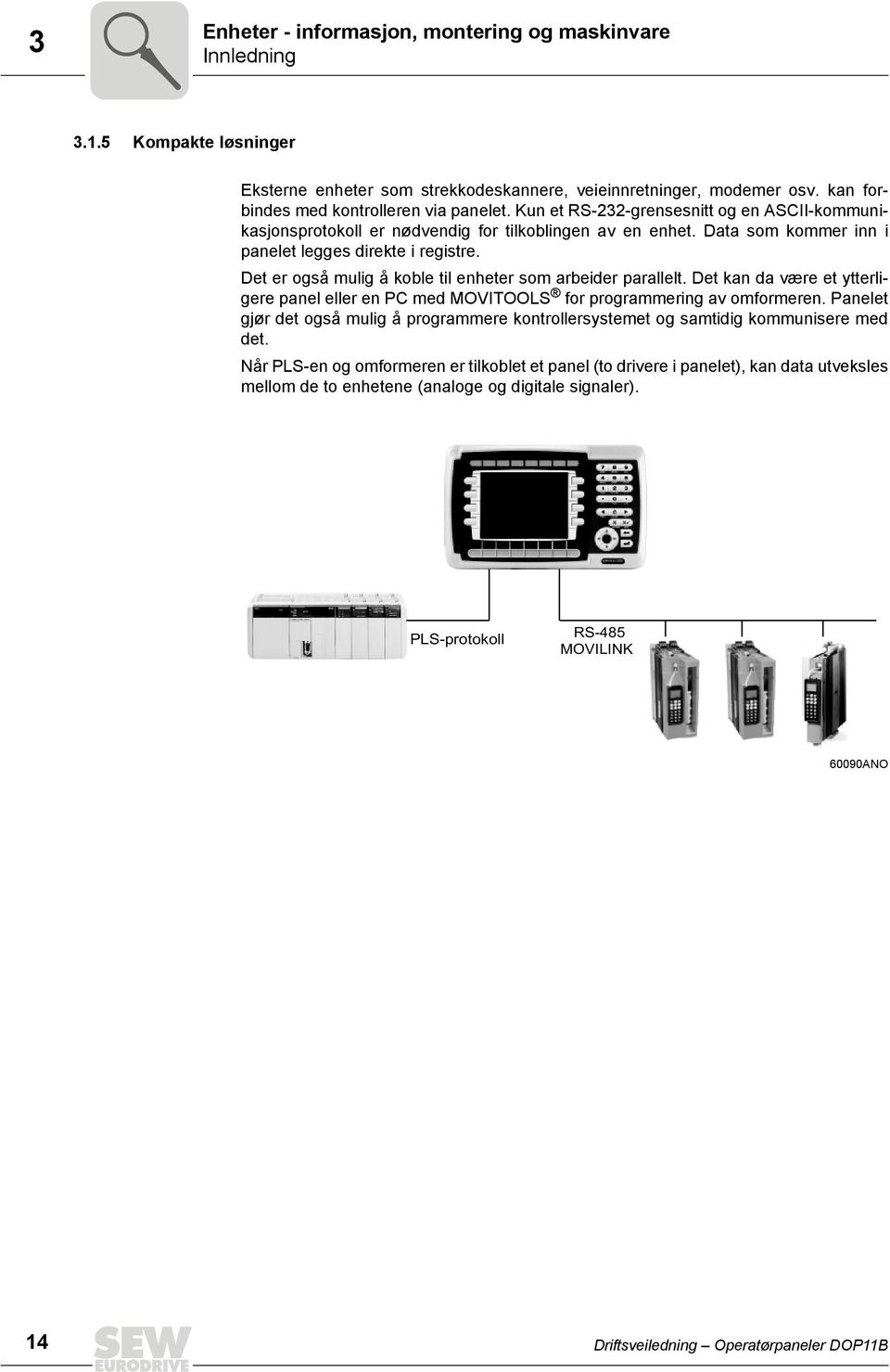 Det er også mulig å koble til enheter som arbeider parallelt. Det kan da være et ytterligere panel eller en PC med MOVITOOLS for programmering av omformeren.