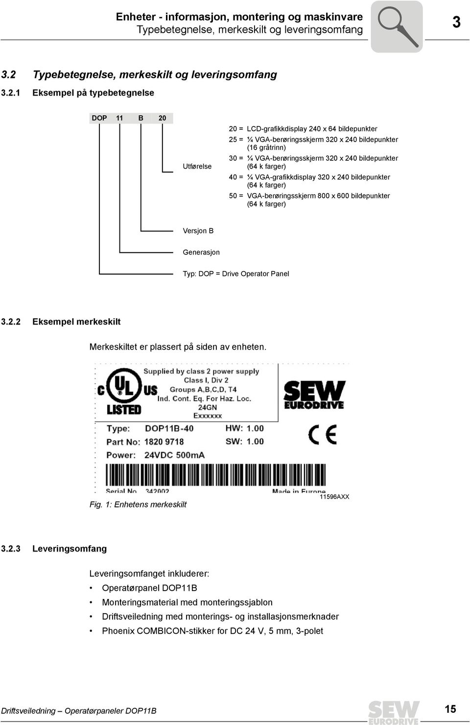 1 Eksempel på typebetegnelse DOP 11 B 20 Utførelse 20 = LCD-grafikkdisplay 240 x 64 bildepunkter 25 = ¼ VGA-berøringsskjerm 320 x 240 bildepunkter (16 gråtrinn) 30 = ¼ VGA-berøringsskjerm 320 x 240