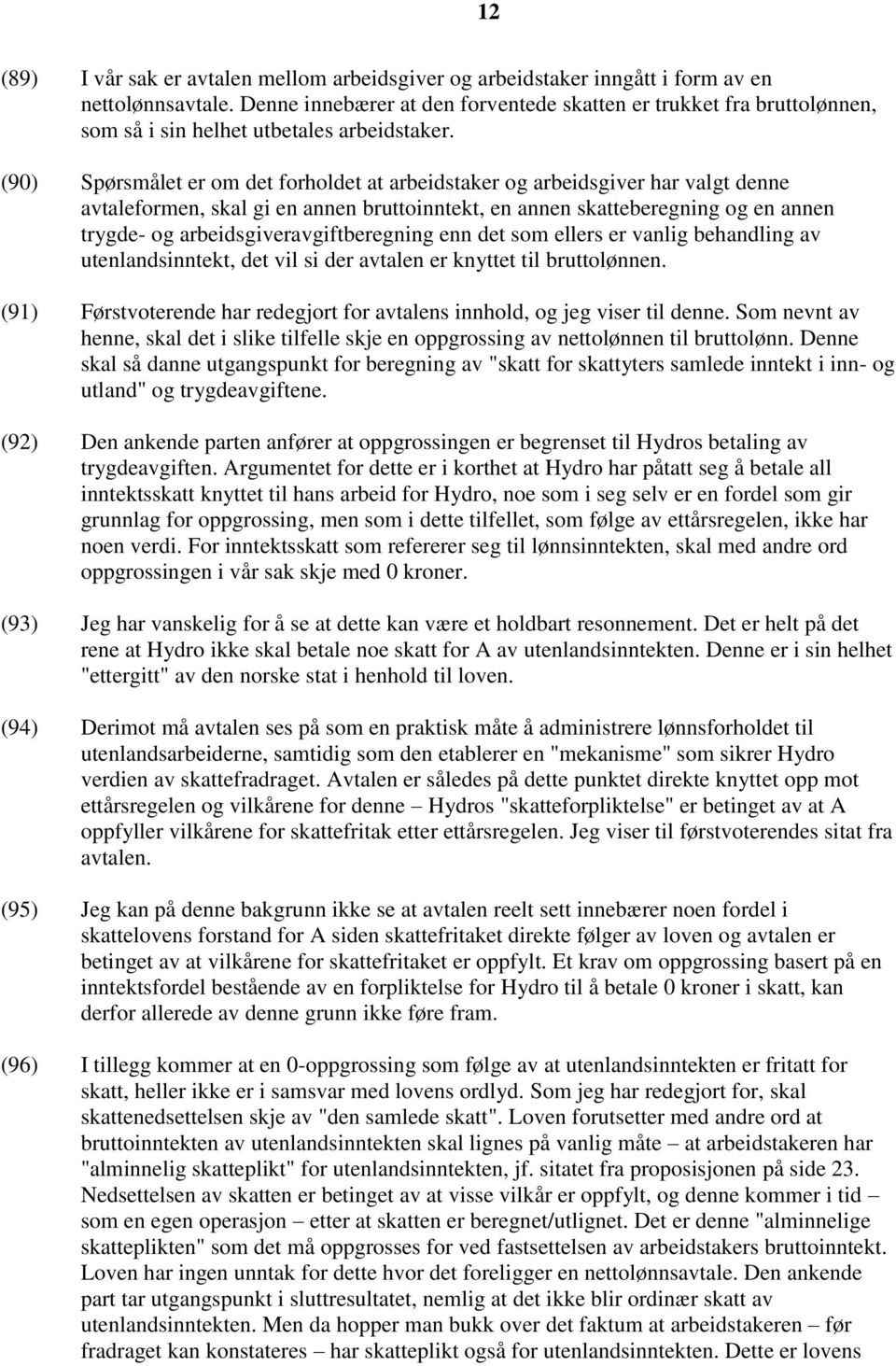 (90) Spørsmålet er om det forholdet at arbeidstaker og arbeidsgiver har valgt denne avtaleformen, skal gi en annen bruttoinntekt, en annen skatteberegning og en annen trygde- og