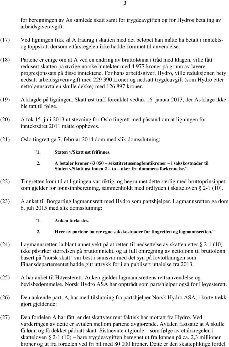 (18) Partene er enige om at A ved en endring av bruttolønna i tråd med klagen, ville fått redusert skatten på øvrige norske inntekter med 4 977 kroner på grunn av lavere progresjonssats på disse