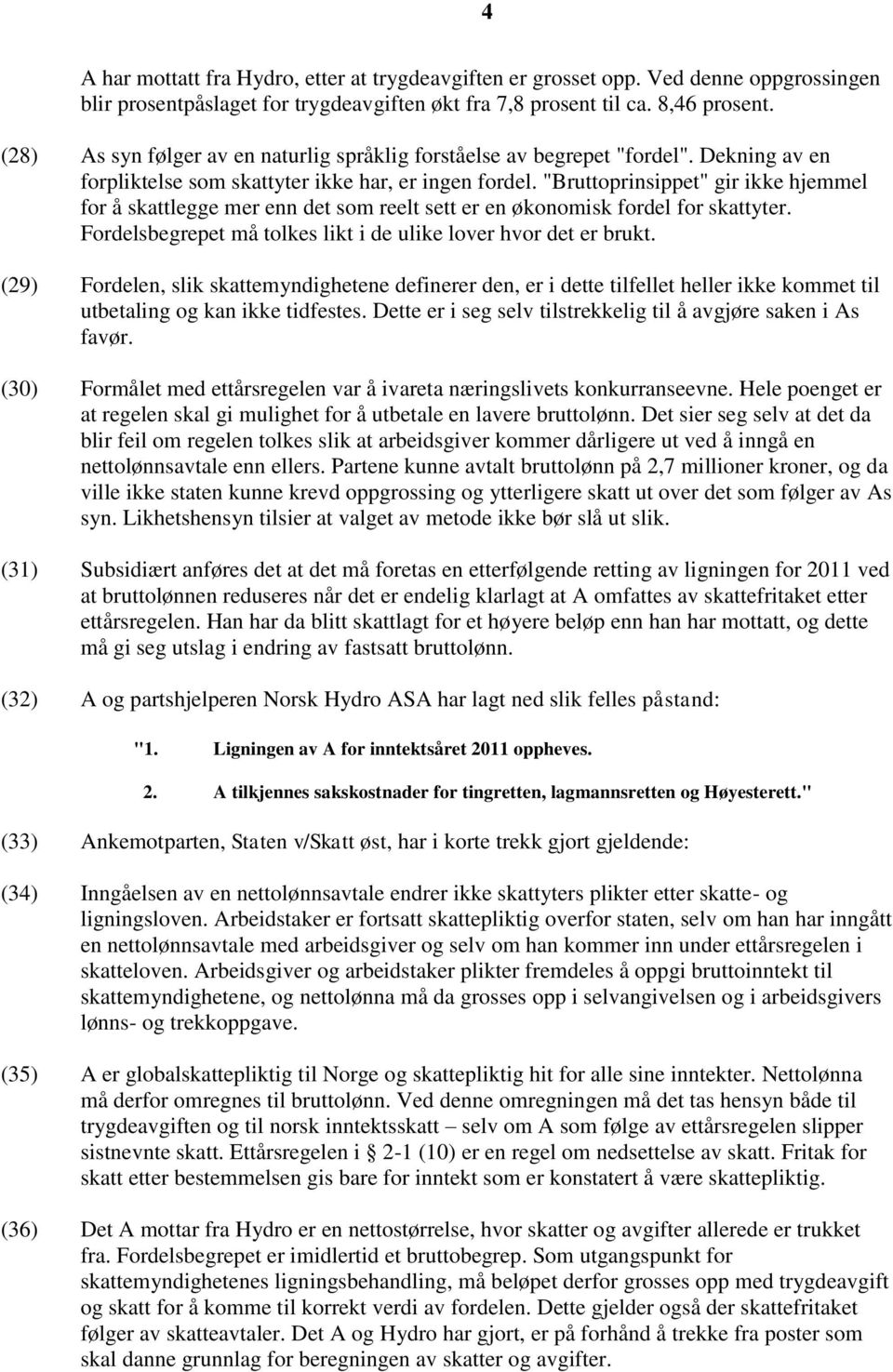 "Bruttoprinsippet" gir ikke hjemmel for å skattlegge mer enn det som reelt sett er en økonomisk fordel for skattyter. Fordelsbegrepet må tolkes likt i de ulike lover hvor det er brukt.