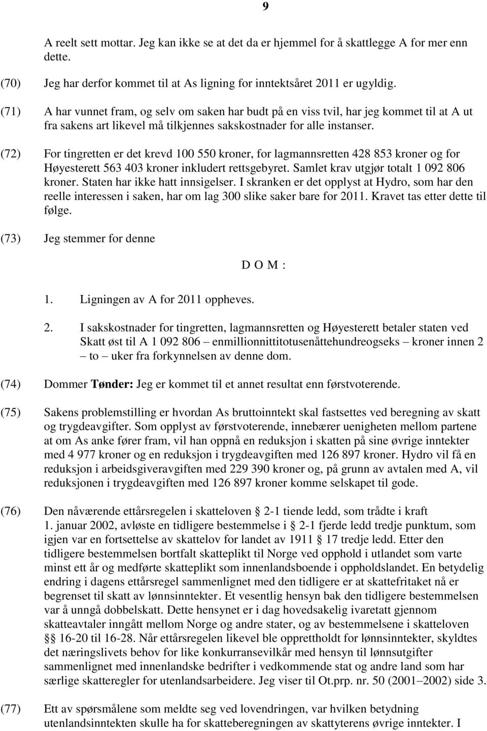 (72) For tingretten er det krevd 100 550 kroner, for lagmannsretten 428 853 kroner og for Høyesterett 563 403 kroner inkludert rettsgebyret. Samlet krav utgjør totalt 1 092 806 kroner.