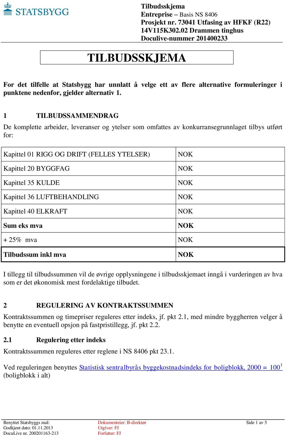 KULDE Kapittel 36 LUFTBEHANDLING Kapittel 40 ELKRAFT Sum eks mva + 25% mva Tilbudssum inkl mva I tillegg til tilbudssummen vil de øvrige opplysningene i tilbudsskjemaet inngå i vurderingen av hva som