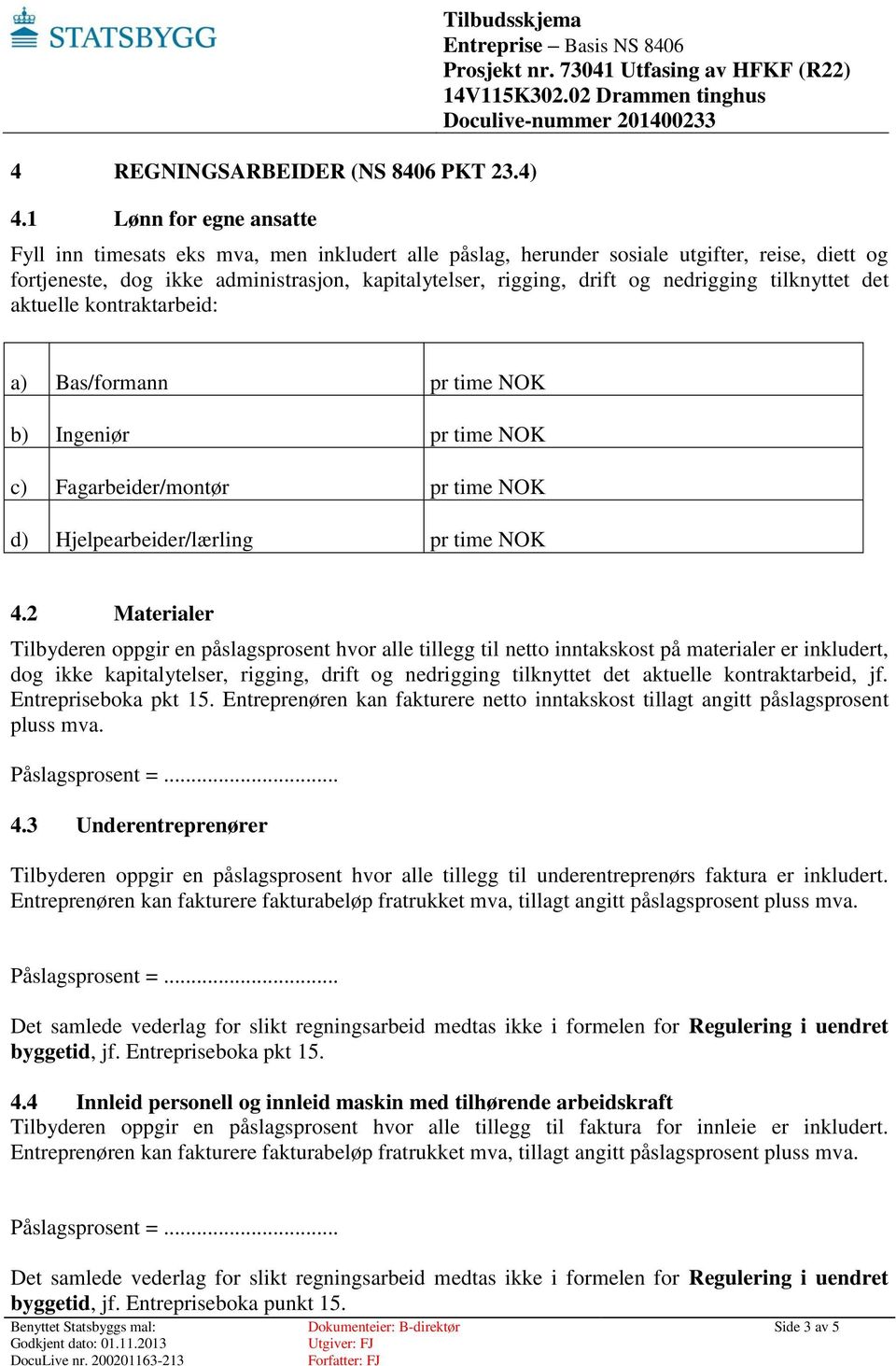 nedrigging tilknyttet det aktuelle kontraktarbeid: a) Bas/formann pr time b) Ingeniør pr time c) Fagarbeider/montør pr time d) Hjelpearbeider/lærling pr time 4.