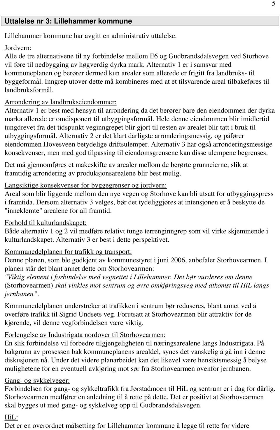 Alternativ 1 er i samsvar med kommuneplanen og berører dermed kun arealer som allerede er frigitt fra landbruks- til byggeformål.