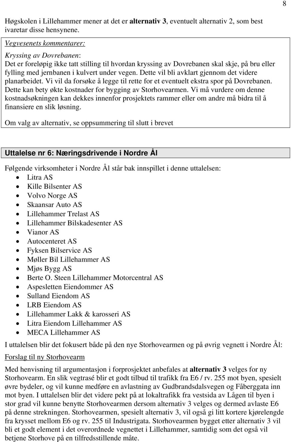 Dette vil bli avklart gjennom det videre planarbeidet. Vi vil da forsøke å legge til rette for et eventuelt ekstra spor på Dovrebanen. Dette kan bety økte kostnader for bygging av Storhovearmen.