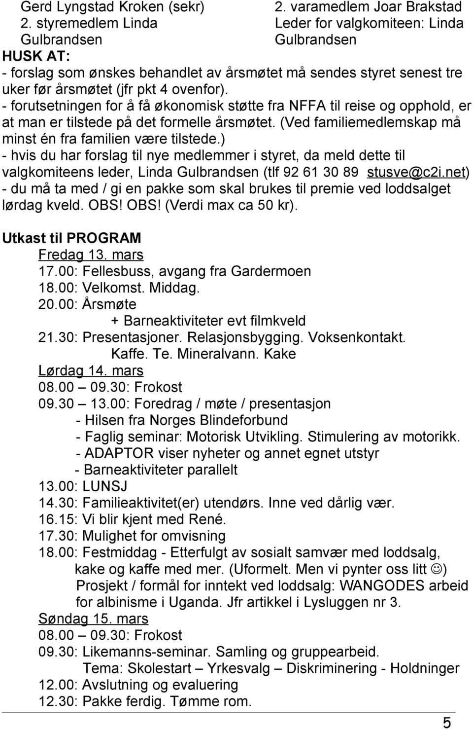 - forutsetningen for å få økonomisk støtte fra NFFA til reise og opphold, er at man er tilstede på det formelle årsmøtet. (Ved familiemedlemskap må minst én fra familien være tilstede.