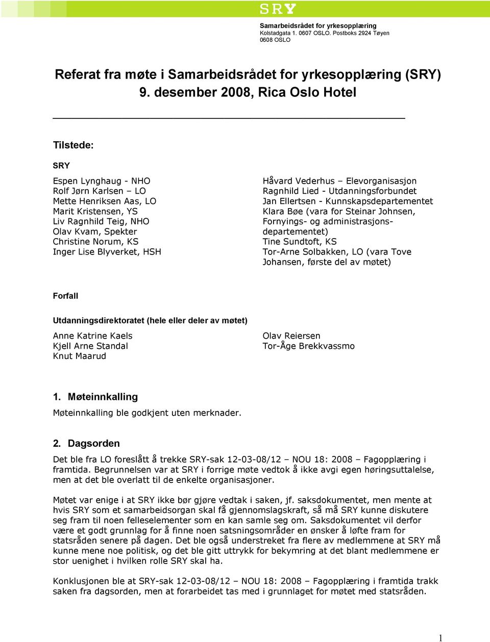 Lise Blyverket, HSH Håvard Vederhus Elevorganisasjon Ragnhild Lied - Utdanningsforbundet Jan Ellertsen - Kunnskapsdepartementet Klara Bøe (vara for Steinar Johnsen, Fornyings- og