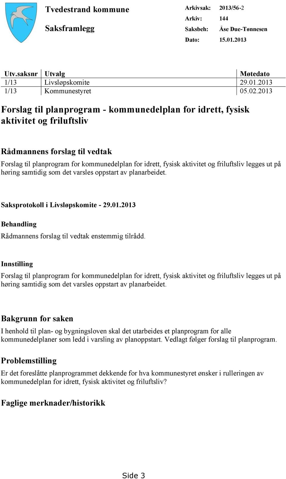 friluftsliv legges ut på høring samtidig som det varsles oppstart av planarbeidet. Saksprotokoll i Livsløpskomite - 29.01.2013 Behandling Rådmannens forslag til vedtak enstemmig tilrådd.