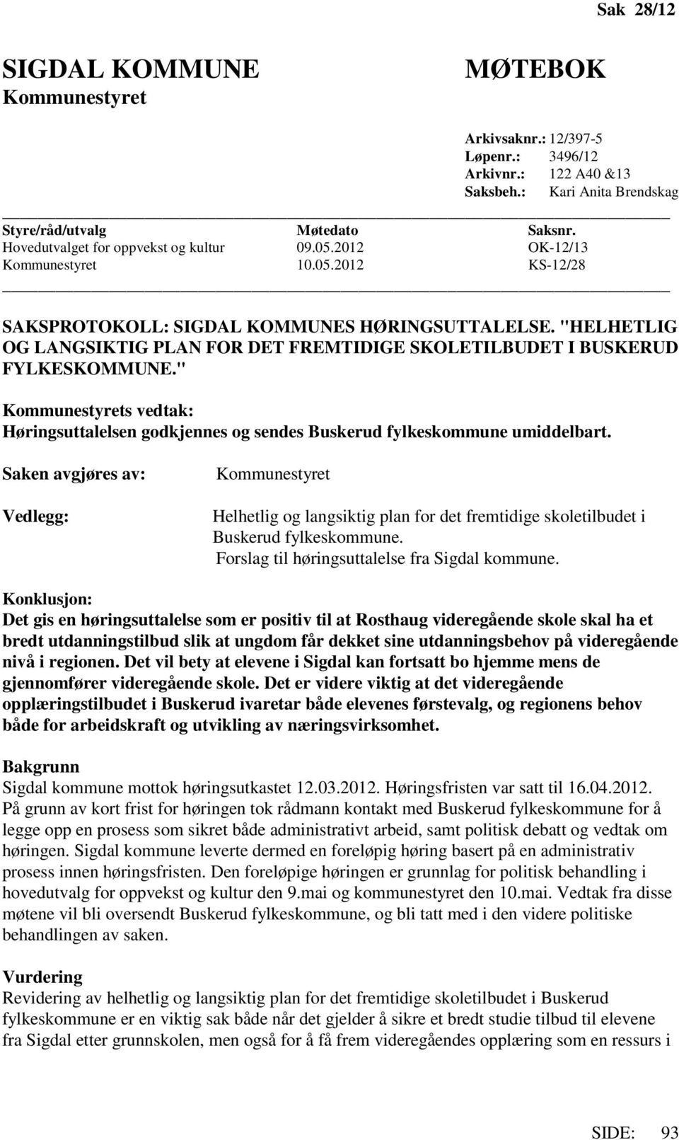 "HELHETLIG OG LANGSIKTIG PLAN FOR DET FREMTIDIGE SKOLETILBUDET I BUSKERUD FYLKESKOMMUNE." Kommunestyrets vedtak: Høringsuttalelsen godkjennes og sendes Buskerud fylkeskommune umiddelbart.