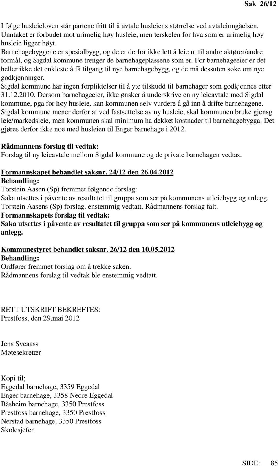 Barnehagebyggene er spesialbygg, og de er derfor ikke lett å leie ut til andre aktører/andre formål, og Sigdal kommune trenger de barnehageplassene som er.