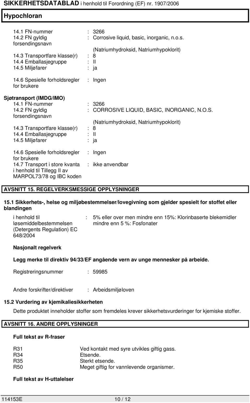 3 Transportfare klasse(r) : 8 14.4 Emballasjegruppe : II 14.5 Miljøfarer : ja 14.6 Spesielle forholdsregler for brukere 14.