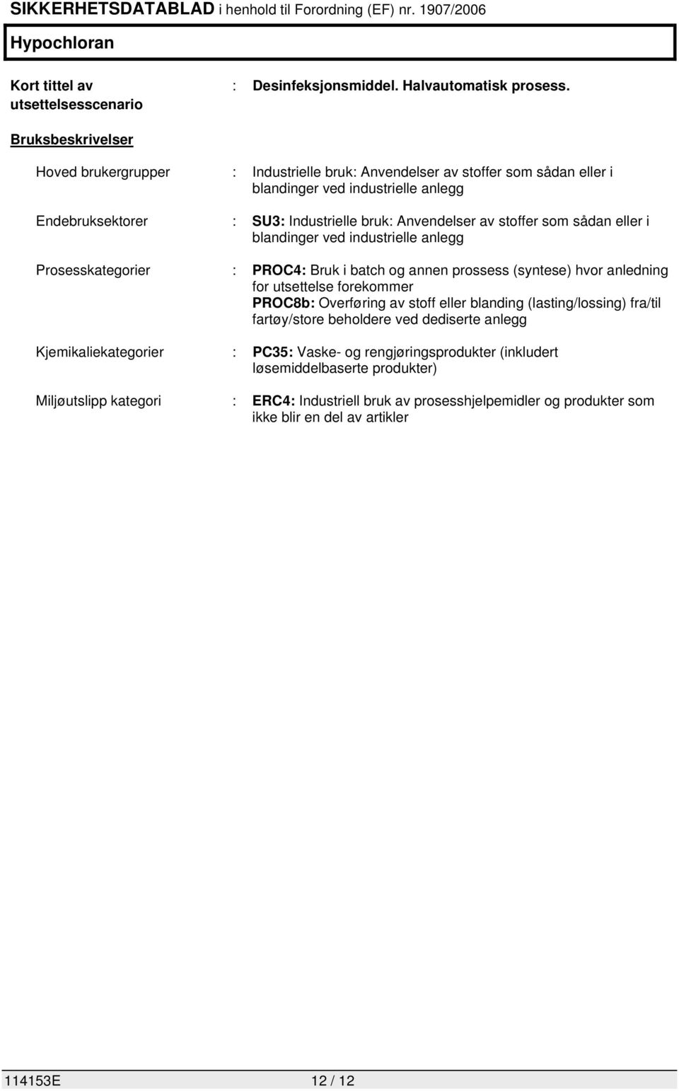 stoffer som sådan eller i blandinger ved industrielle anlegg Prosesskategorier : PROC4: Bruk i batch og annen prossess (syntese) hvor anledning for utsettelse forekommer PROC8b: Overføring av stoff