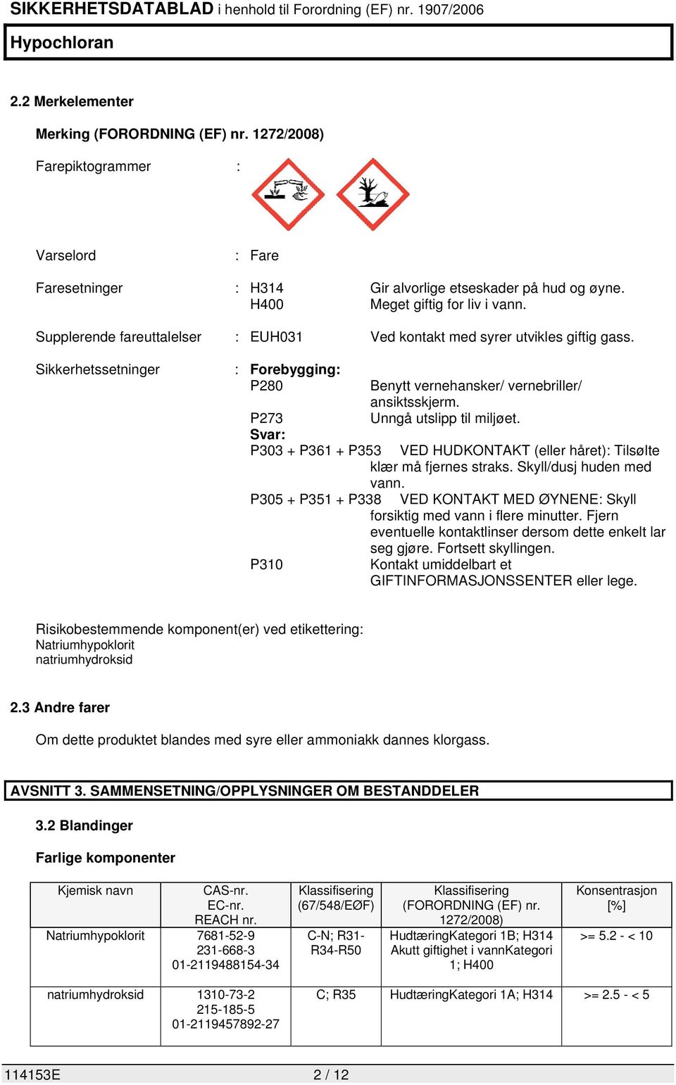 P273 Unngå utslipp til miljøet. Svar: P303 + P361 + P353 VED HUDKONTAKT (eller håret): Tilsølte klær må fjernes straks. Skyll/dusj huden med vann.