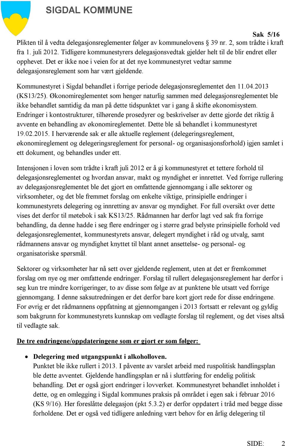 Det er ikke noe i veien for at det nye kommunestyret vedtar samme delegasjonsreglement som har vært gjeldende. Kommunestyret i Sigdal behandlet i forrige periode delegasjonsreglementet den 11.04.