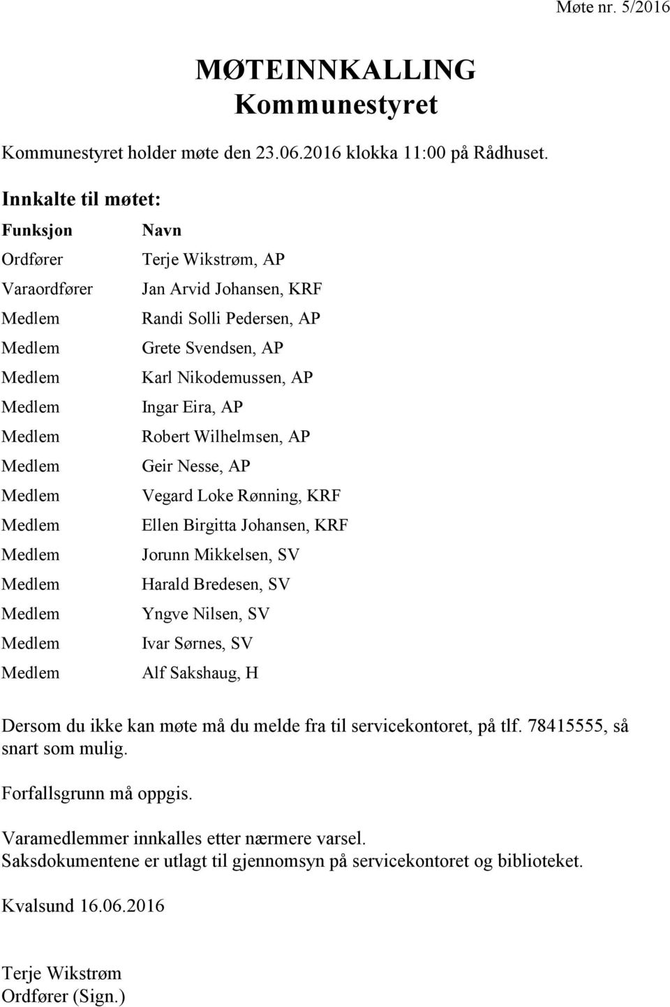 Solli Pedersen, AP Grete Svendsen, AP Karl Nikodemussen, AP Ingar Eira, AP Robert Wilhelmsen, AP Geir Nesse, AP Vegard Loke Rønning, KRF Ellen Birgitta Johansen, KRF Jorunn Mikkelsen, SV Harald