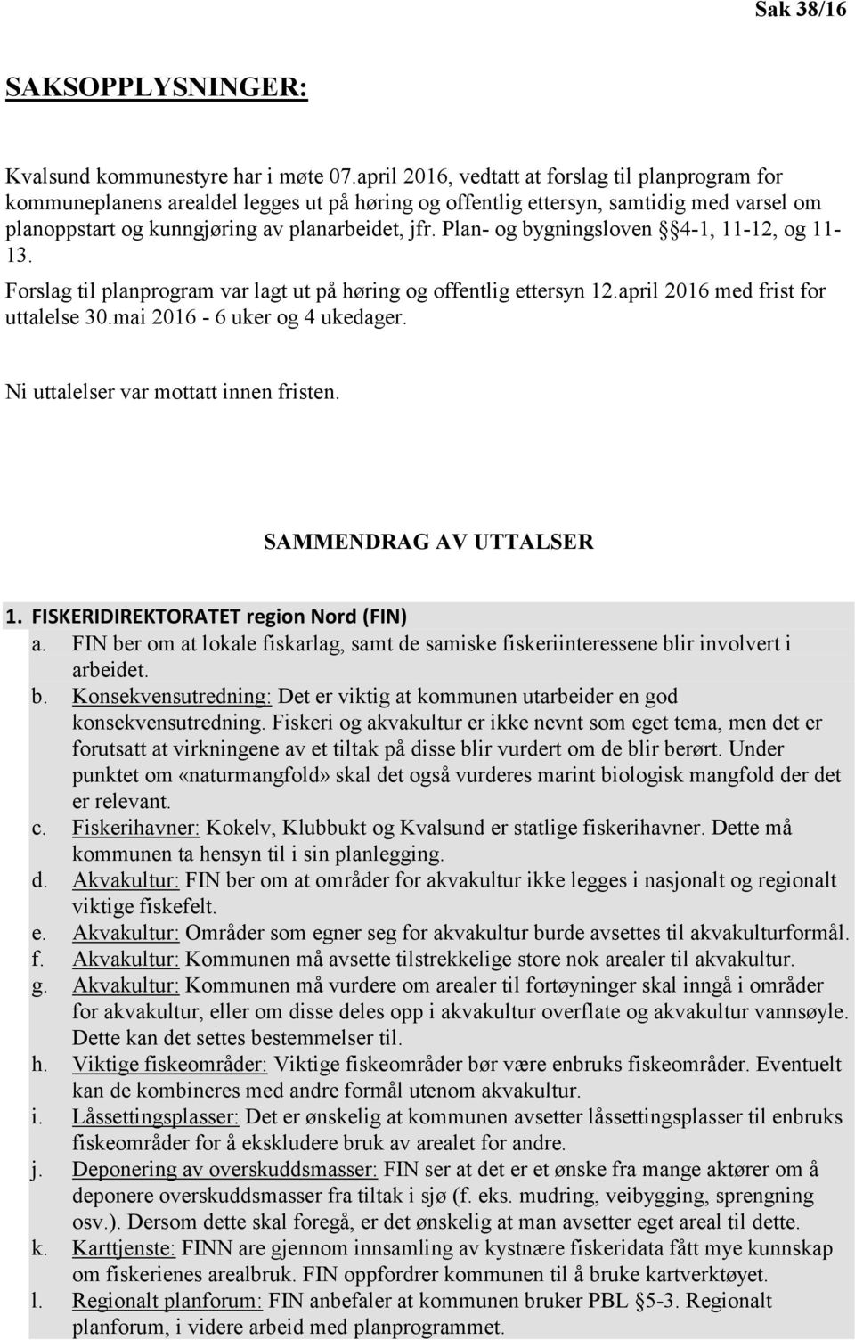 Plan- og bygningsloven 4-1, 11-12, og 11-13. Forslag til planprogram var lagt ut på høring og offentlig ettersyn 12.april 2016 med frist for uttalelse 30.mai 2016-6 uker og 4 ukedager.