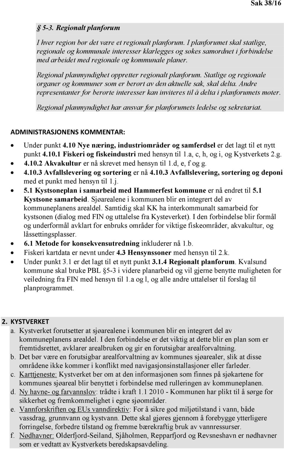 Regional planmyndighet oppretter regionalt planforum. Statlige og regionale organer og kommuner som er berørt av den aktuelle sak, skal delta.