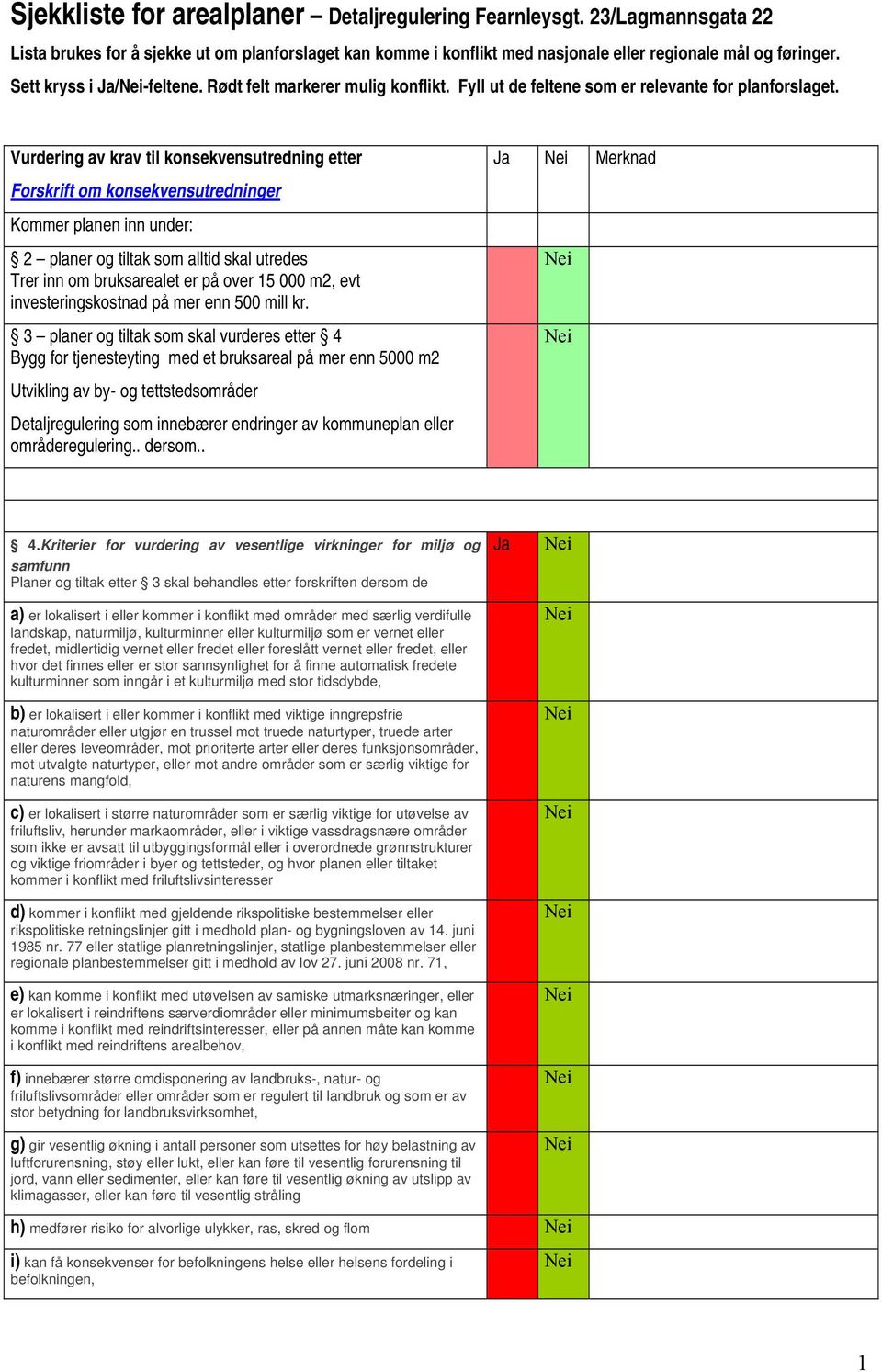 Vurdering av krav til konsekvensutredning etter Forskrift om konsekvensutredninger Kommer planen inn under: 2 planer og tiltak som alltid skal utredes Trer inn om bruksarealet er på over 15 000 m2,