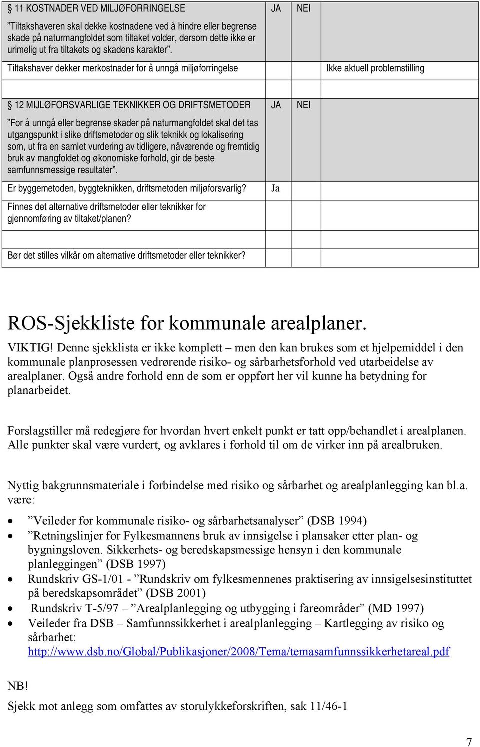 Tiltakshaver dekker merkostnader for å unngå miljøforringelse Ikke aktuell problemstilling 12 MIJLØFORSVARLIGE TEKNIKKER OG DRIFTSMETODER For å unngå eller begrense skader på naturmangfoldet skal det