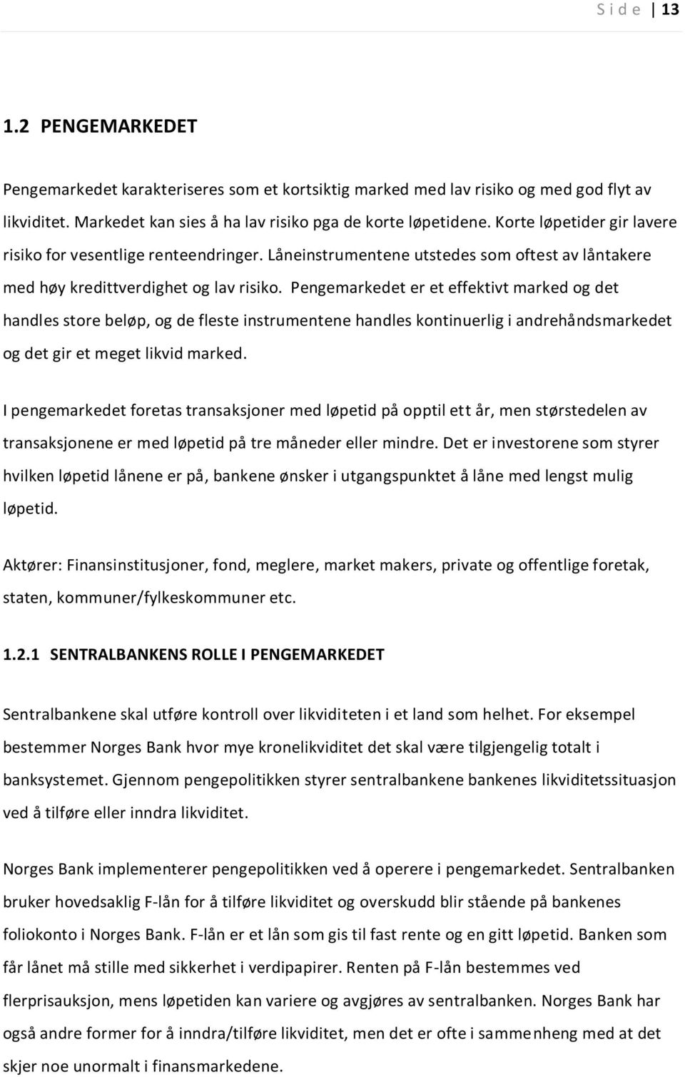 Pengemarkedet er et effektivt marked og det handles store beløp, og de fleste instrumentene handles kontinuerlig i andrehåndsmarkedet og det gir et meget likvid marked.