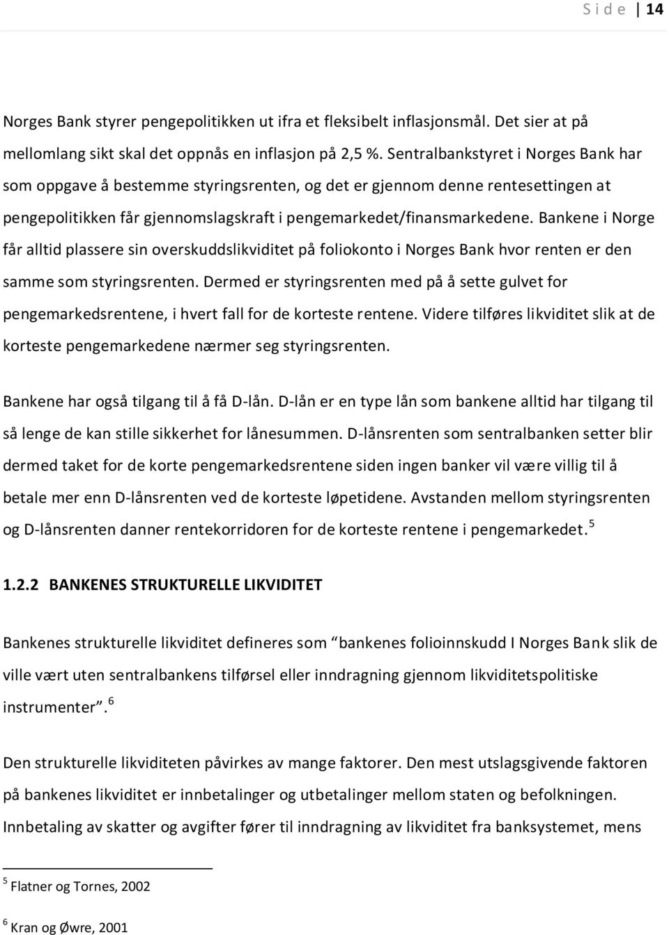 Bankene i Norge får alltid plassere sin overskuddslikviditet på foliokonto i Norges Bank hvor renten er den samme som styringsrenten.