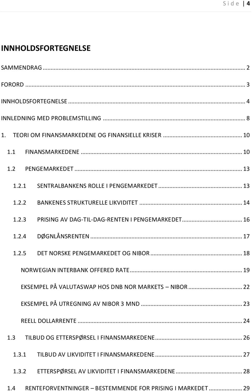 .. 17 1.2.5 DET NORSKE PENGEMARKEDET OG NIBOR... 18 NORWEGIAN INTERBANK OFFERED RATE... 19 EKSEMPEL PÅ VALUTASWAP HOS DNB NOR MARKETS NIBOR... 22 EKSEMPEL PÅ UTREGNING AV NIBOR 3 MND.