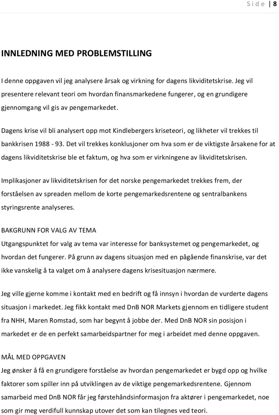 Dagens krise vil bli analysert opp mot Kindlebergers kriseteori, og likheter vil trekkes til bankkrisen 1988-93.